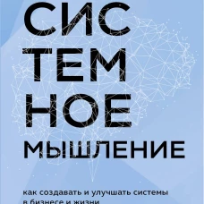 Системное мышление. Как создавать и улучшать системы в бизнесе и жизни