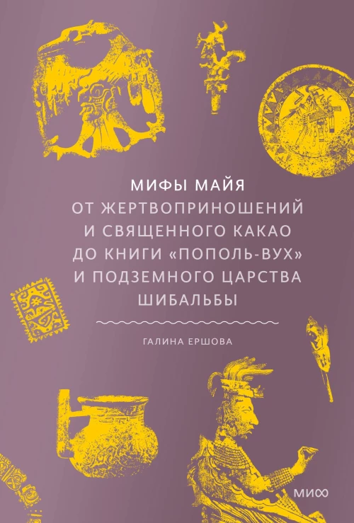 Мифы майя. От жертвоприношений и священного какао до книги &laquo;Пополь-Вух&raquo; и подземного царства Шибальбы