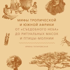 Мифы тропической и южной Африки. От &laquo;Съедобного Неба&raquo; до ритуальных масок и птицы-молнии