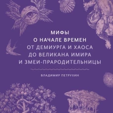 Мифы о начале времен. От Демиурга и Хаоса до великана Имира и Змеи-прародительницы