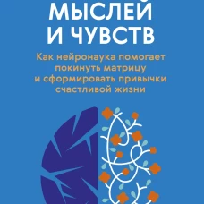 Перестройка мыслей и чувств. Как нейронаука помогает покинуть матрицу и сформировать привычки счастливой жизни