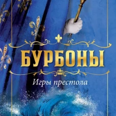 Бурбоны: игры престола. Роман-хроника &laquo;галантной эпохи&raquo; Людовиков и Великой французской революции
