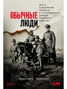 Обычные люди: 101-й полицейский батальон и &laquo;окончательное решение еврейского вопроса&raquo;
