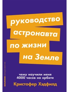 Руководство астронавта по жизни на Земле. Чему научили меня 4000 часов на орбите