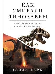 Как умирали динозавры: Убийственный астероид и рождение нового мира