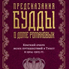 Предсказания Будды о доме Романовых. Краткий очерк моих путешествий в Тибет в 1904-1905 г.г