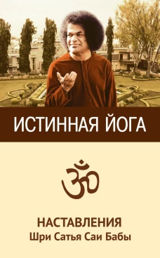 Истинная йога. Наставления Шри Сатья Саи Бабы. 3-е изд