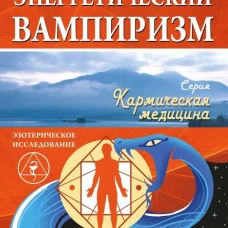 Энергетический вампиризм. Трактат о причинах возникновения болезней