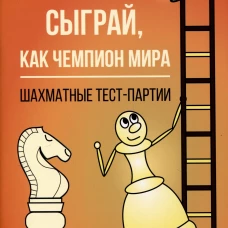 Сыграй,как чемпион мира.Шахматные тест-партии.Ч.1