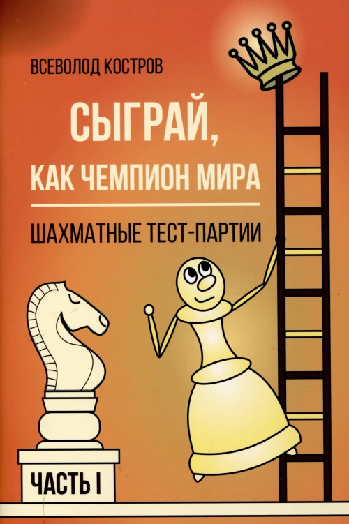 Сыграй,как чемпион мира.Шахматные тест-партии.Ч.1
