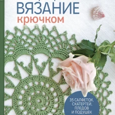 Интерьерное вязание крючком. 35 салфеток, скатертей, пледов и подушек с подробными схемами