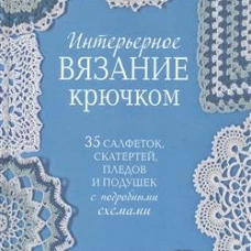 Интерьерное вязание крючком. 35 салфеток, скатертей, пледов и подушек с подробными схемам 