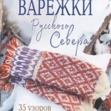 Варежки Русского Севера. Вяжем спицами. 35 узоров со схемами вязания