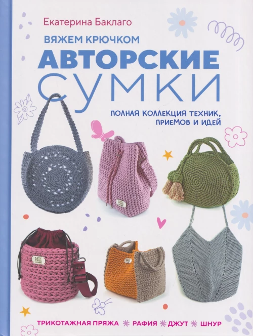 Вяжем крючком авторские сумки.:Полная коллекция техник,приемов и идей