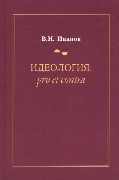 Идеология: pro et contra (История и современность): монография. 2-е изд., доп. и перераб