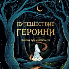 Путешествие героини. Женский путь к целостности