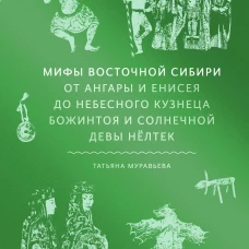 Мифы Восточной Сибири. От Ангары и Енисея до небесного кузнеца Божинтоя и солнечной девы Нёлтек