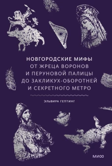 Новгородские мифы. От жреца воронов и Перуновой палицы до закликух-оборотней и секретного метро