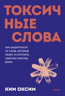 Токсичные слова. Как защититься от слов которые ранят и отстоять себя без чувства вины. Покеты от и до