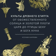 Культы Древнего Египта. От обожествленного солнца и золотой плоти царя до птицы Бену и бога Нуна