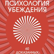 Психология убеждения. 60 доказанных способов быть убедительным. Легкий выбор