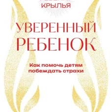 Уверенный ребенок. Как помочь детям побеждать страхи