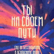Ты на своем пути. Гид по бесстрашному и безопасному входу во взрослую жизнь