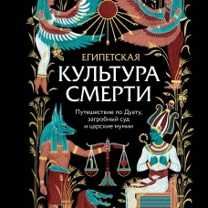 Египетская культура смерти. Путешествие по Дуату загробный суд и царские мумии