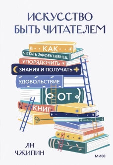 Искусство быть читателем. Как читать эффективнее упорядочить знания и получать удовольствие от книг