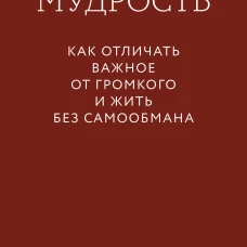 Мудрость: как отличать важное от громкого и жить без самообмана. Градиент
