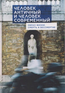 Человек античный и человек современный: образ жизни, смерть и бессмертие. Коллективная монография / М. А. Богатов [и др.]