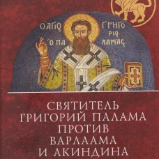 Святитель Григорий Палама против Варлаама и Акиндина. Документы паламитских соборов XIV века