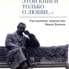 Все рассказы этой книги только о любви..." Рассказовое творчество Ивана Бунина