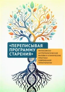 Переписывая программу старения философско-антропологич.вызовы и клинич.практ.совр.геронтологии