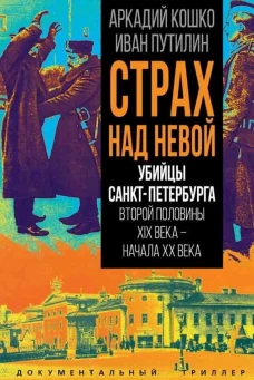 Страх над Невой. Убийцы Санкт-Петербурга второй половины XIX века &ndash; начала XX века