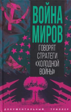Война миров. Говорят стратеги &laquo;Холодной войны&raquo;