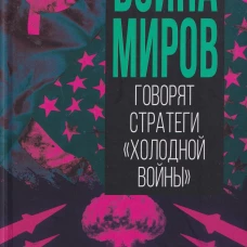 Война миров. Говорят стратеги &laquo;Холодной войны&raquo;