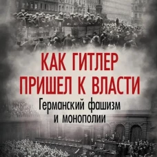 Как Гитлер пришел к власти. Германский фашизм и монополии