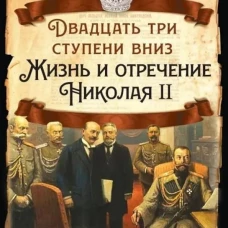 Двадцать три ступеньки вниз. Жизнь и отречение Николая II