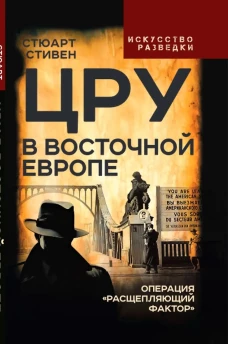 ЦРУ в Восточной Европе. Операция &laquo;Расщепляющий фактор&raquo;