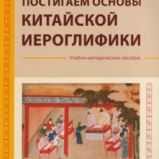 Постигаем основы китайской иероглифики: учебно-методическое пособие