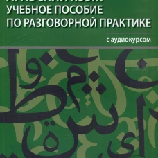 Арабский язык. Учебное пособие по разговорной практике с аудиокурсом. 2-е изд., испр.и доп