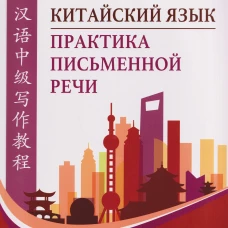 Китайский язык. Практика письменной речи: учебное пособие для слушателей специальности переподготовки &laquo;Китайская филология&raquo;