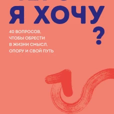 Чего я хочу? 40 вопросов чтобы обрести в жизни смысл опору и свой путь. Покеты от и до