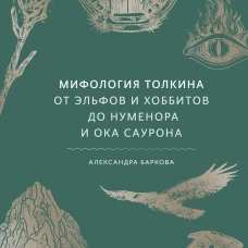 Мифология Толкина. От эльфов и хоббитов до Нуменора и Ока Саурона