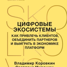 Цифровые экосистемы. Как привлечь клиентов объединить партнеров и выиграть в экономике платформ