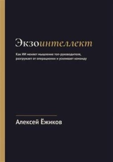 Экзоинтеллект. Как ИИ меняет мышление топ-руководителя, разгружает от операционки и усиливает команду