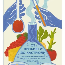 От пробирки до кастрюли: Как ученые разрабатывают продукты, которые мы едим каждый день