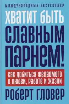 Хватит быть славным парнем! Как добиться желаемого в любви, работе и жизни