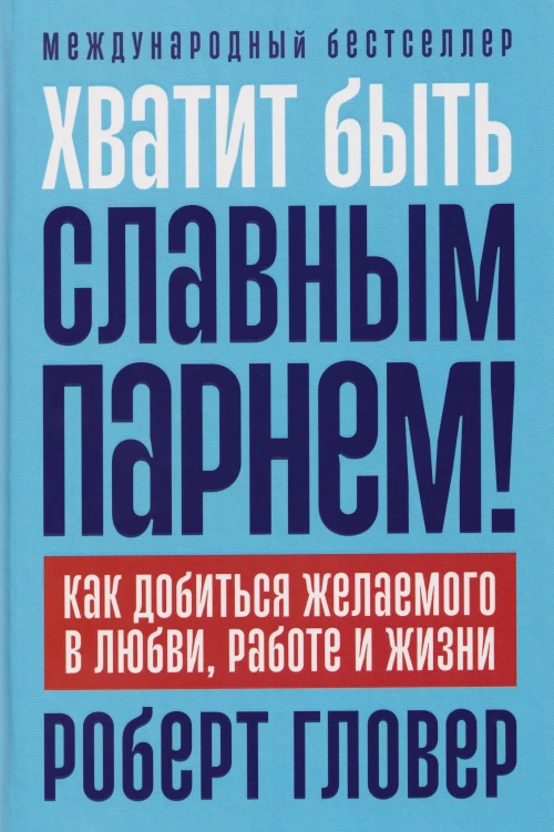 Хватит быть славным парнем! Как добиться желаемого в любви, работе и жизни